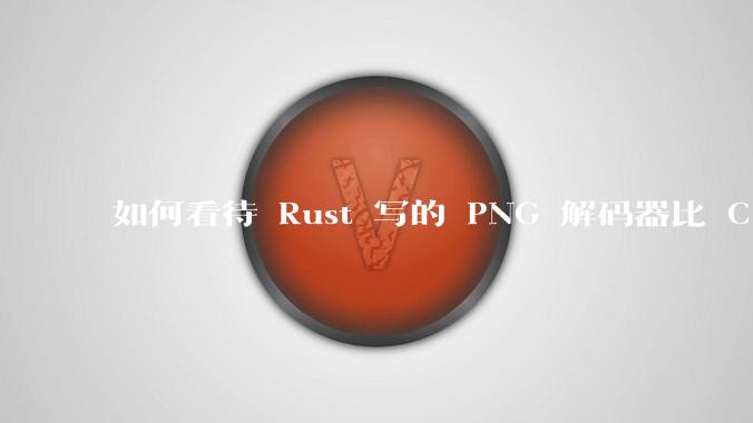 如何看待 Rust 写的 PNG 解码器比 C 实现更快?