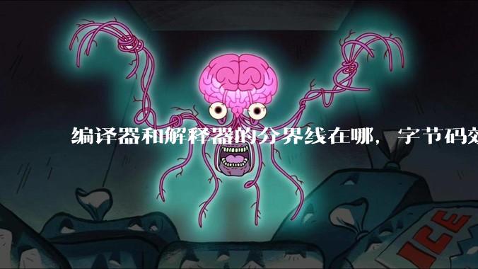 编译器和解释器的分界线在哪,字节码效率能否无限接近机器码?