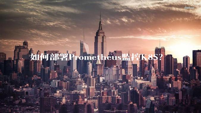 如何部署Prometheus监控K8S?