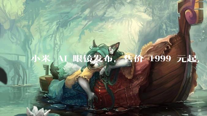 小米 AI 眼镜发布,售价 1999 元起,有哪些功能亮点?你看好其市场前景吗?