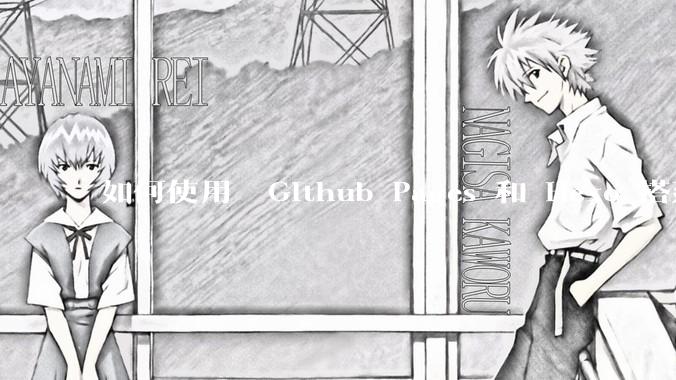 如何使用  Github Pages 和 Hexo 搭建个人博客?