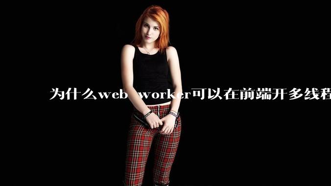 为什么web worker可以在前端开多线程,解决单线程卡死页面的问题,但是没有得到广泛使用?