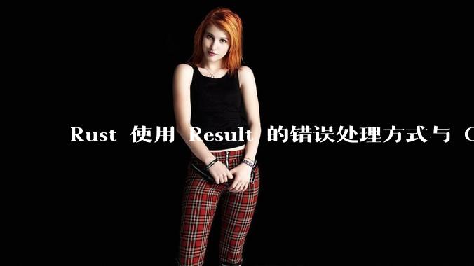 Rust 使用 Result 的错误处理方式与 Golang 使用 error 的方式有什么本质区别?