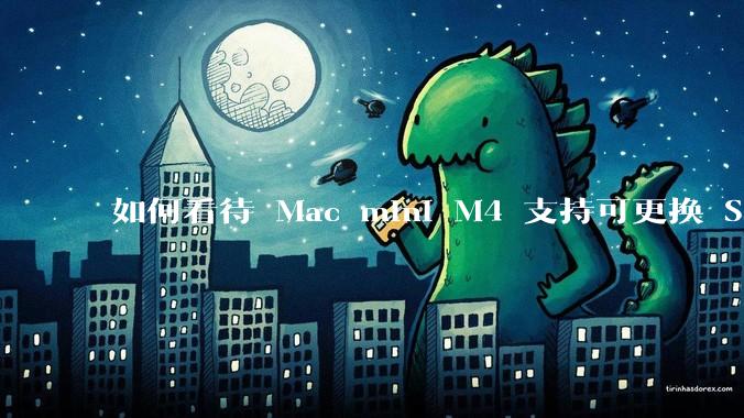 如何看待 Mac mini M4 支持可更换 SSD?