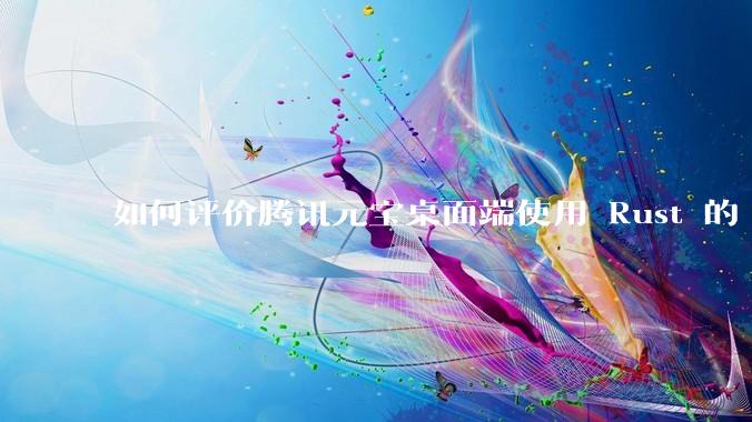 如何评价腾讯元宝桌面端使用 Rust 的 Tauri 框架?