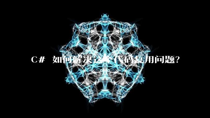 C# 如何解决这个代码复用问题?