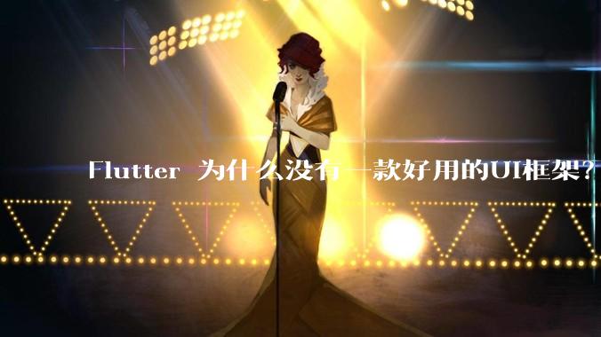 Flutter 为什么没有一款好用的UI框架?