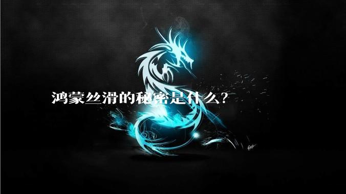 鸿蒙丝滑的秘密是什么?