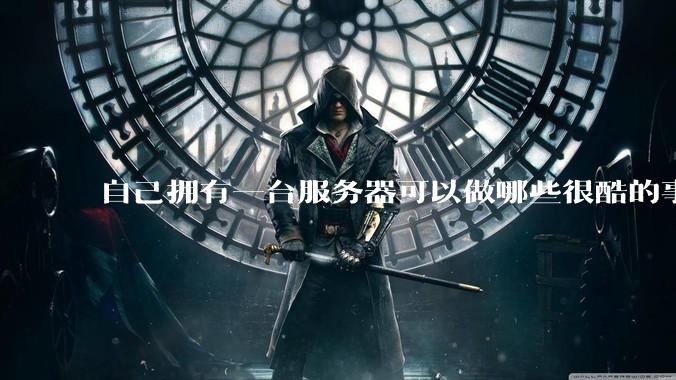 自己拥有一台服务器可以做哪些很酷的事情?