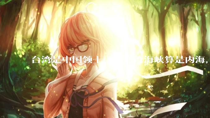 台湾是中国领土，那台湾海峡算是内海，为什么不击沉那些无理通过海峡的军事力量？