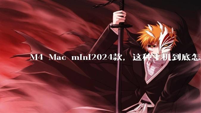 M4 Mac mini2024款,这种主机到底怎么样呀?