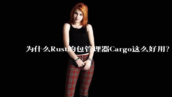 为什么Rust的包管理器Cargo这么好用?