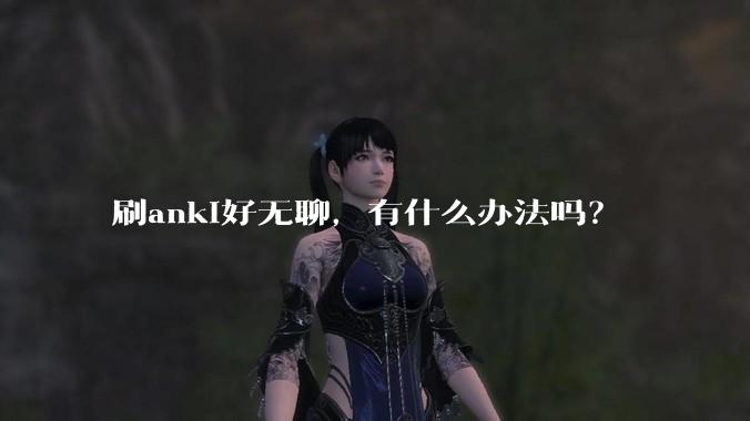 刷anki好无聊,有什么办法吗?