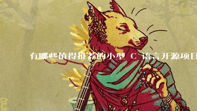 有哪些值得推荐的小型 C 语言开源项目?