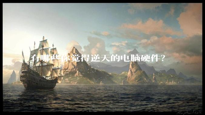 有哪些你觉得逆天的电脑硬件?