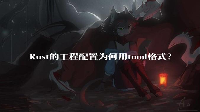 Rust的工程配置为何用toml格式?