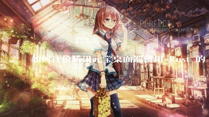 如何评价腾讯元宝桌面端使用 Rust 的 Tauri 框架?