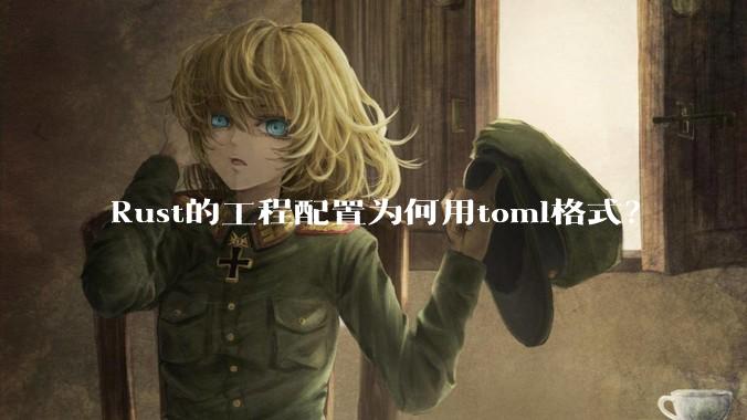 Rust的工程配置为何用toml格式?