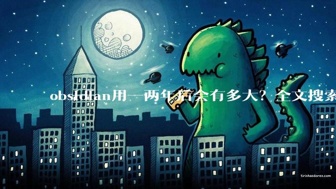 obsidian用一两年后会有多大?全文搜索还快吗?