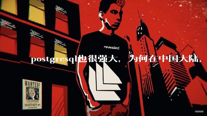 postgresql也很强大，为何在中国大陆，mysql成为主流，postgresql屈居二线呢？