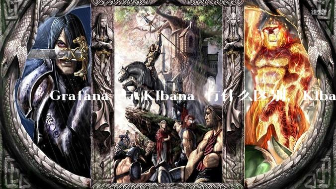 Grafana 与 Kibana 有什么区别,Kibana 能做的事情 Grafana 是否也都能做?