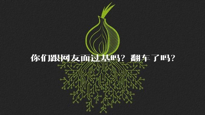 你们跟网友面过基吗?翻车了吗?