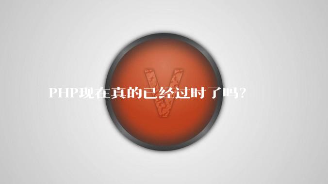 PHP现在真的已经过时了吗?