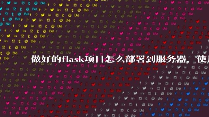 做好的flask项目怎么部署到服务器,使用公网ip可访问?
