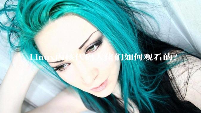 Linux内核代码大佬们如何观看的?