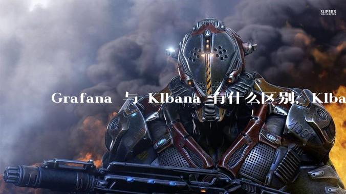 Grafana 与 Kibana 有什么区别,Kibana 能做的事情 Grafana 是否也都能做?