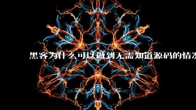 黑客为什么可以做到无需知道源码的情况下找出系统漏洞?