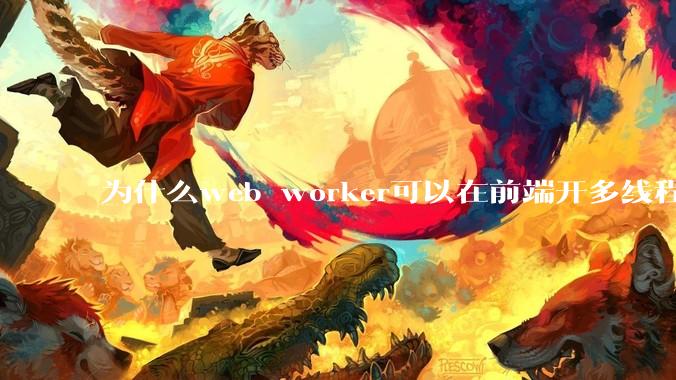 为什么web worker可以在前端开多线程,解决单线程卡死页面的问题,但是没有得到广泛使用?
