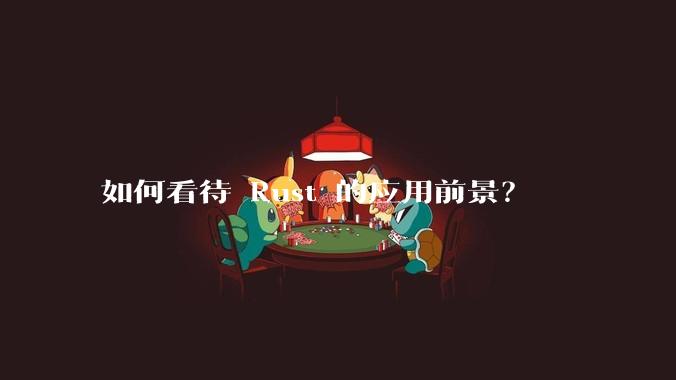 如何看待 Rust 的应用前景?