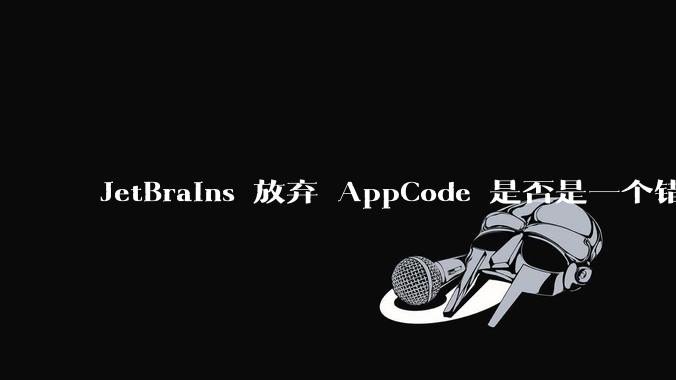 JetBrains 放弃 AppCode 是否是一个错误决定？