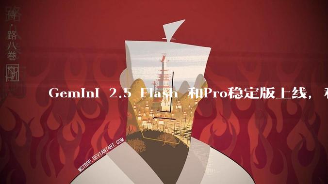 Gemini 2.5 Flash 和Pro稳定版上线,和之前版本相比,在性能和应用场景上有哪些提升?