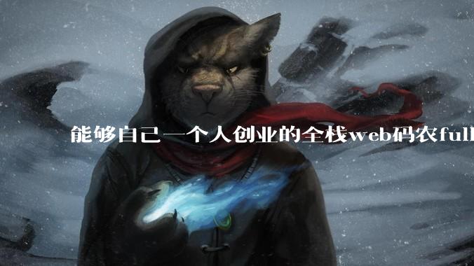 能够自己一个人创业的全栈web码农fullstack developer要会哪些技术?