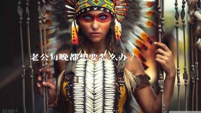老公每晚都想要怎么办?