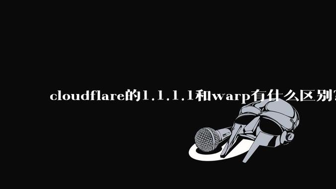 cloudflare的1.1.1.1和warp有什么区别?