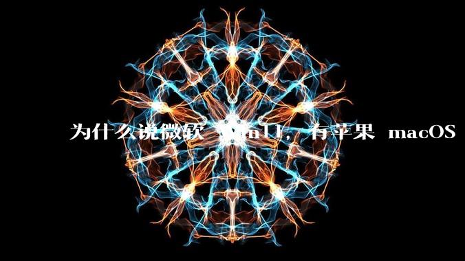 为什么说微软 Win11,有苹果 macOS 的感觉?