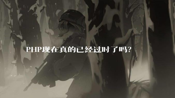 PHP现在真的已经过时了吗?