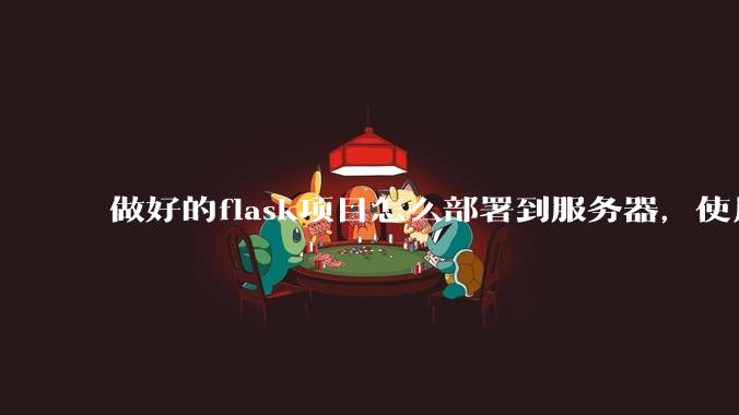 做好的flask项目怎么部署到服务器,使用公网ip可访问?