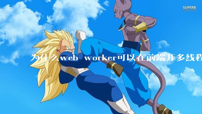 为什么web worker可以在前端开多线程,解决单线程卡死页面的问题,但是没有得到广泛使用?