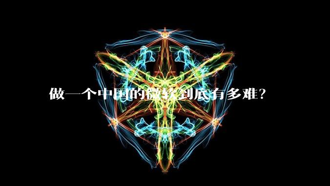 做一个中国的微软到底有多难?