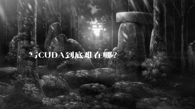 写CUDA到底难在哪?