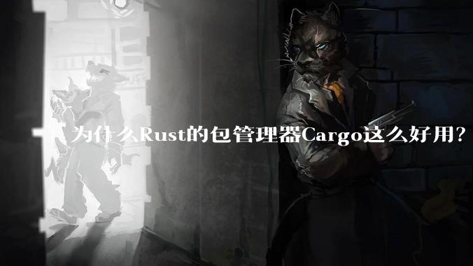 为什么Rust的包管理器Cargo这么好用?