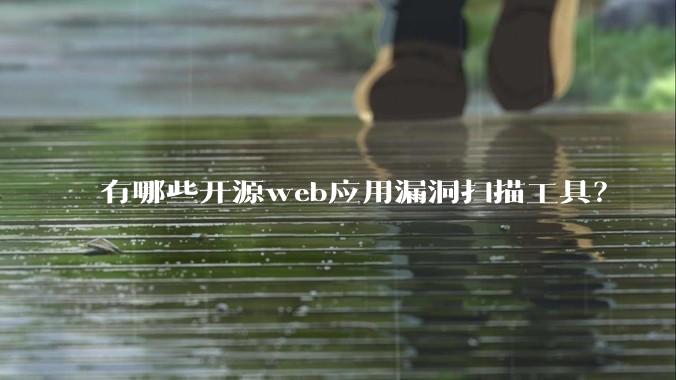 有哪些开源web应用漏洞扫描工具?