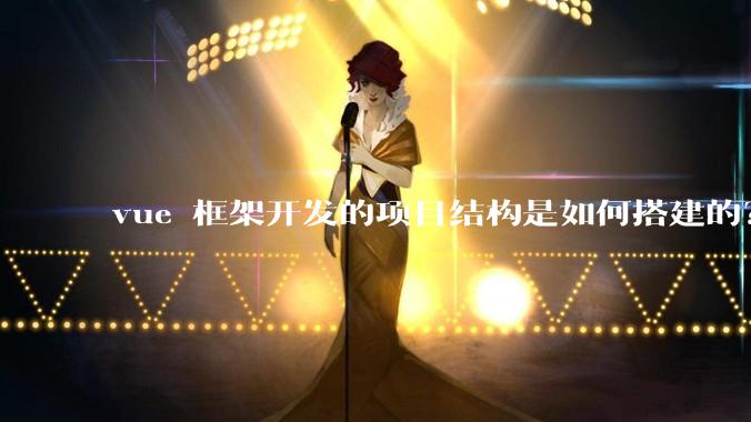 vue 框架开发的项目结构是如何搭建的?