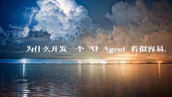 为什么开发一个 AI Agent 看似容易,但真正让它「好用」却如此困难?技术瓶颈主要在哪里?