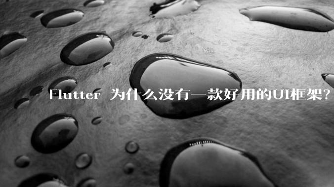 Flutter 为什么没有一款好用的UI框架?