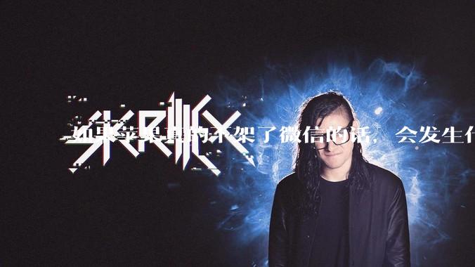 如果苹果真的下架了微信的话,会发生什么?